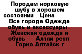 Породам норковую шубу в хорошем состоянии › Цена ­ 50 000 - Все города Одежда, обувь и аксессуары » Женская одежда и обувь   . Алтай респ.,Горно-Алтайск г.